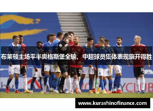 布莱顿主场平半奥格斯堡全输,中超球员集体表现旗开得胜